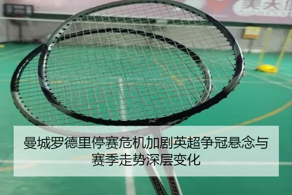 曼城罗德里停赛危机加剧英超争冠悬念与赛季走势深层变化