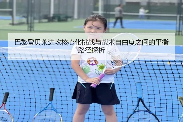 巴黎登贝莱进攻核心化挑战与战术自由度之间的平衡路径探析
